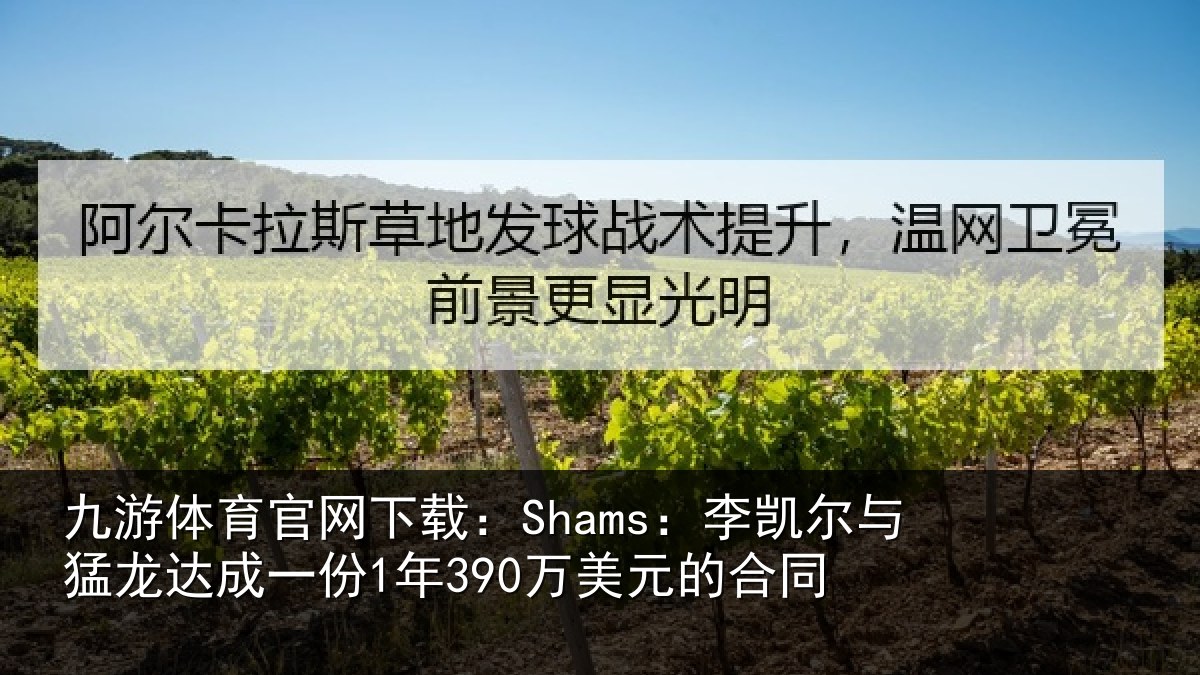 九游体育官网下载：Shams：李凯尔与猛龙达成相关情况同