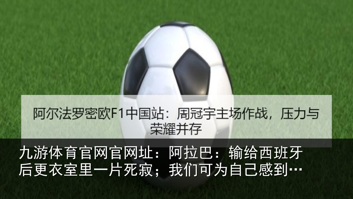 九游体育官网官网址：阿拉巴：输给西班牙后更衣室里一片死寂；我们可为自己感到自豪