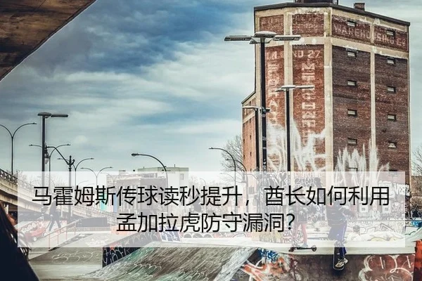 马霍姆斯传球读秒提升，酋长如何利用孟加拉虎防守漏洞？