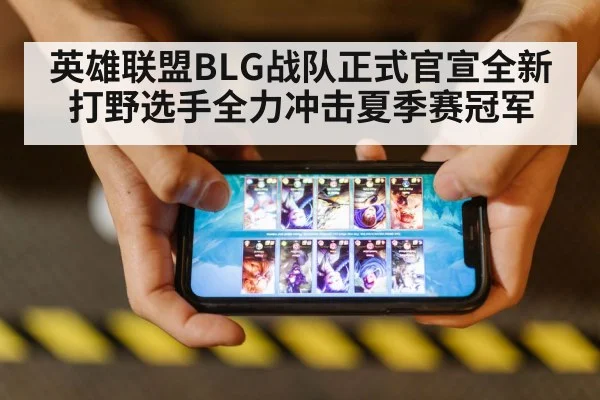 英雄联盟BLG战队正式官宣全新打野选手全力冲击夏季赛冠军